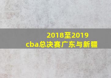 2018至2019 cba总决赛广东与新疆